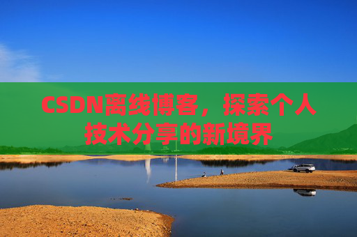 CSDN离线博客，探索个人技术分享的新境界