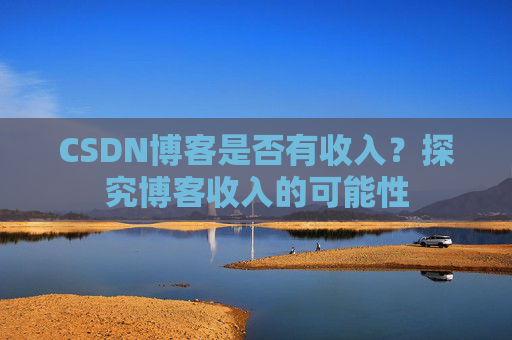 CSDN博客是否有收入？探究博客收入的可能性