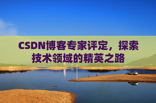 CSDN博客专家评定，探索技术领域的精英之路