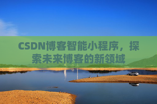 CSDN博客智能小程序，探索未来博客的新领域
