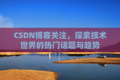CSDN博客关注，探索技术世界的热门话题与趋势
