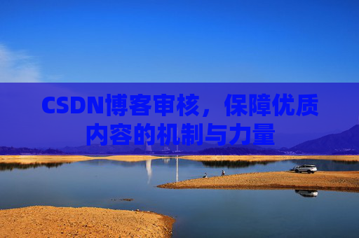 CSDN博客审核，保障优质内容的机制与力量