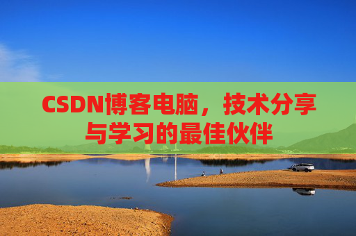 CSDN博客电脑，技术分享与学习的最佳伙伴